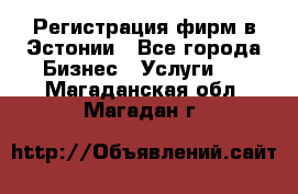 Регистрация фирм в Эстонии - Все города Бизнес » Услуги   . Магаданская обл.,Магадан г.